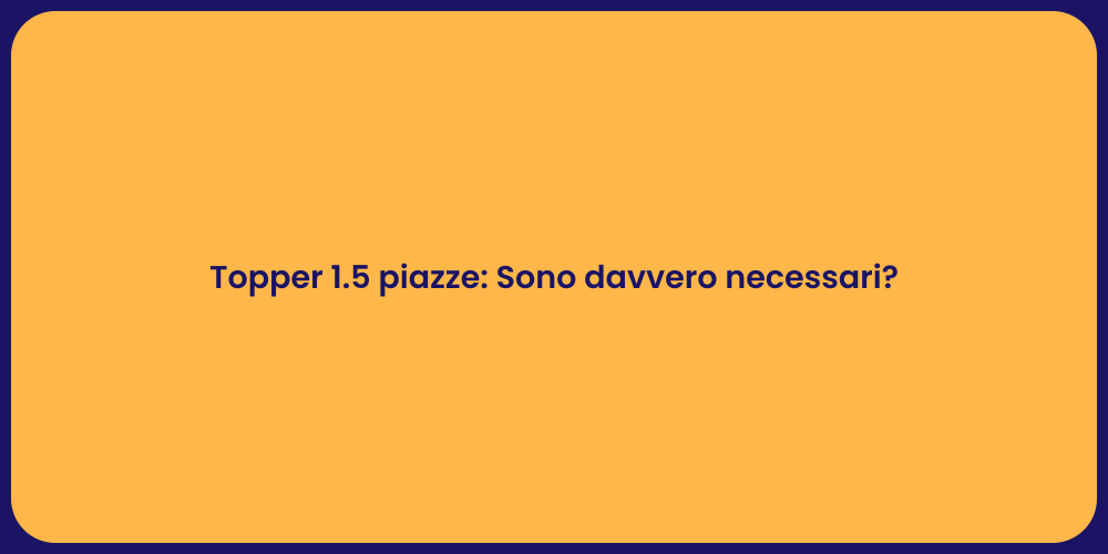 Topper 1.5 piazze: Sono davvero necessari?