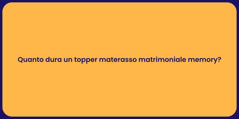 Quanto dura un topper materasso matrimoniale memory?