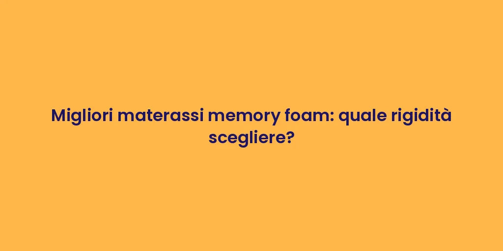 Migliori materassi memory foam: quale rigidità scegliere?