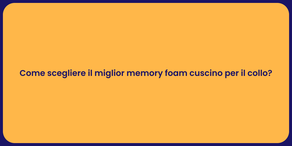 Come scegliere il miglior memory foam cuscino per il collo?