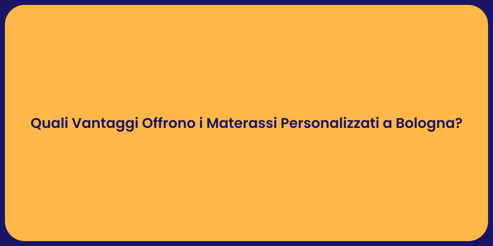 Quali Vantaggi Offrono i Materassi Personalizzati a Bologna?