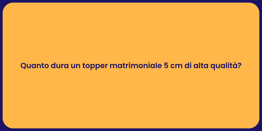 Quanto dura un topper matrimoniale 5 cm di alta qualità?