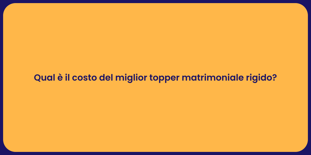 Qual è il costo del miglior topper matrimoniale rigido?