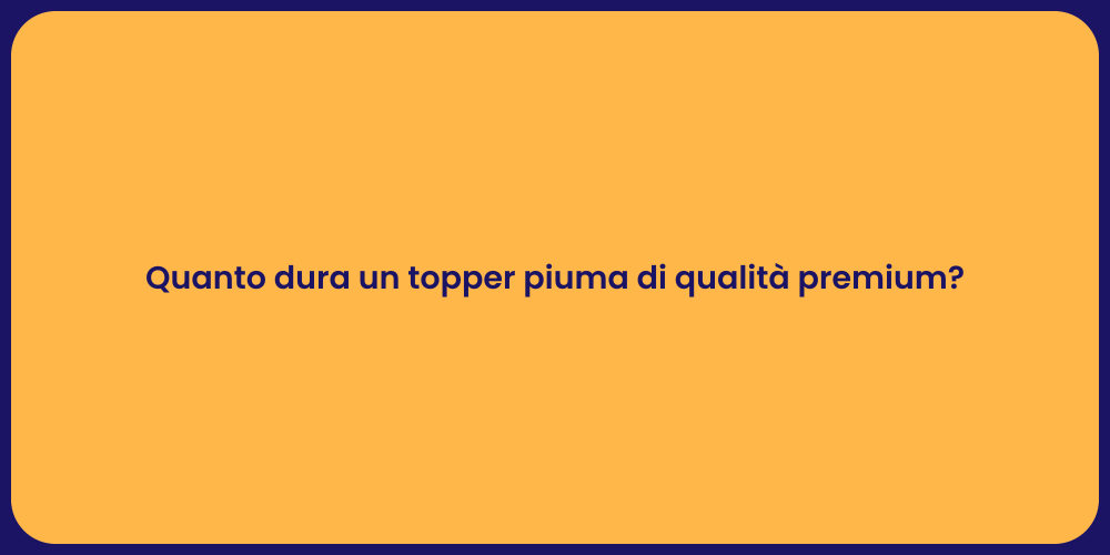 Quanto dura un topper piuma di qualità premium?
