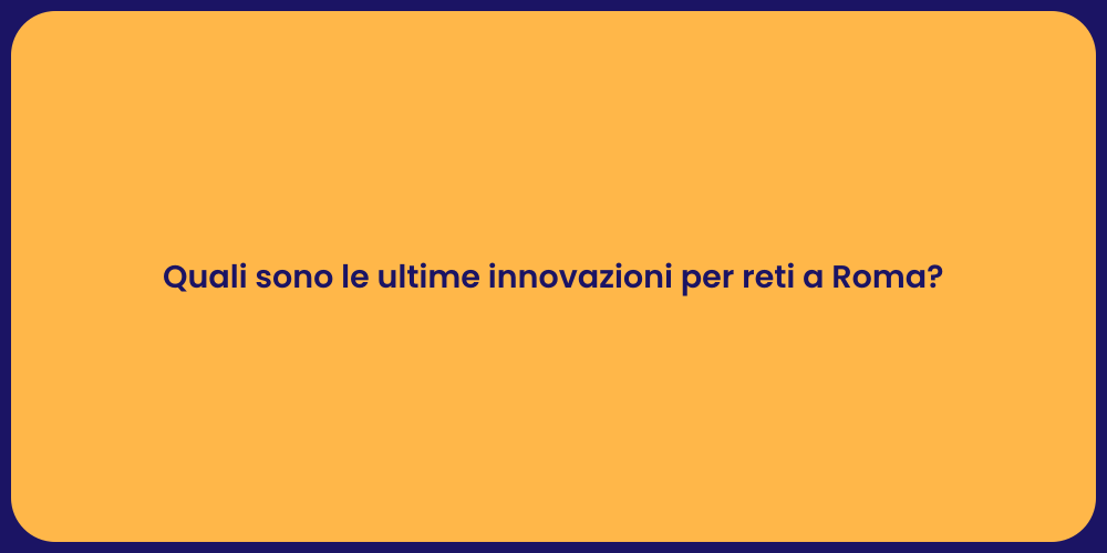 Quali sono le ultime innovazioni per reti a Roma?