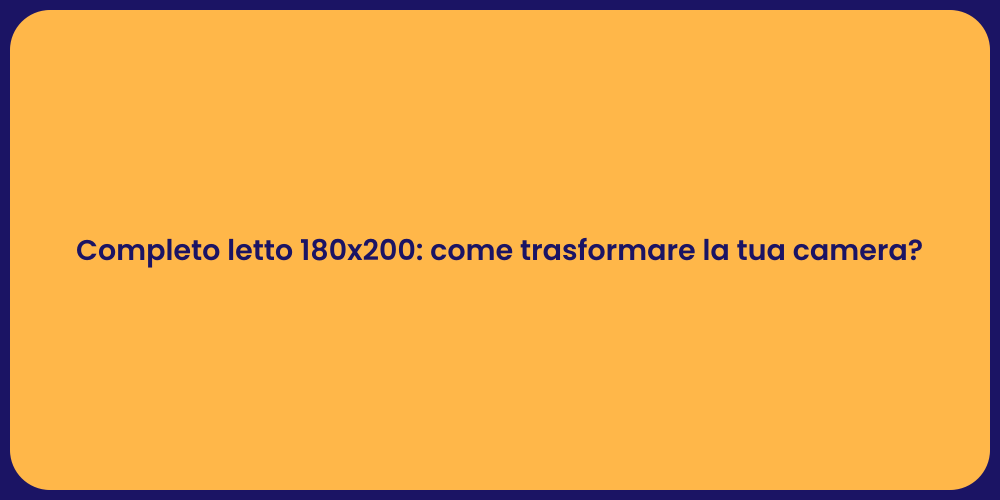 Completo letto 180x200: come trasformare la tua camera?