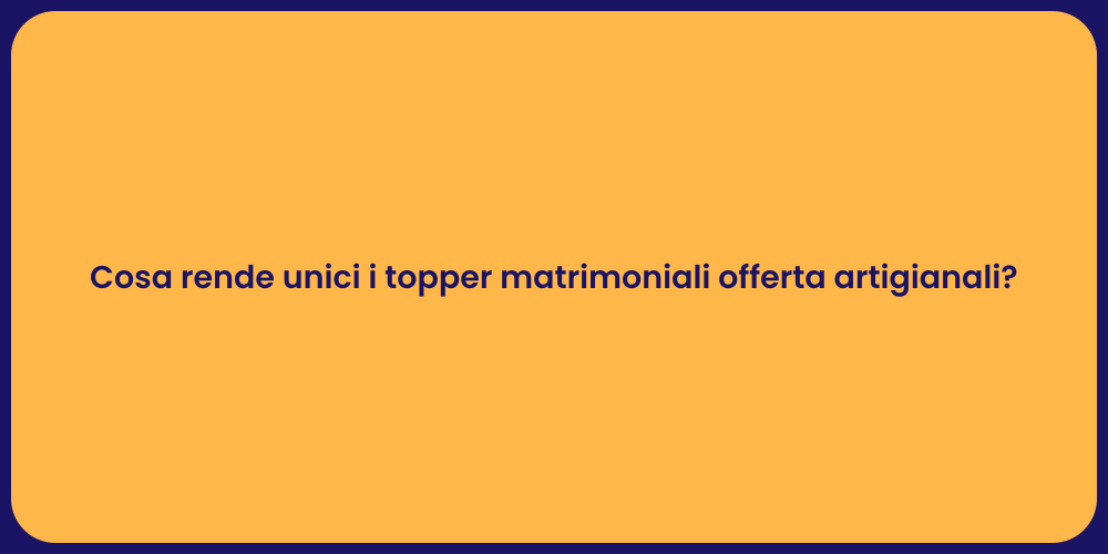 Cosa rende unici i topper matrimoniali offerta artigianali?