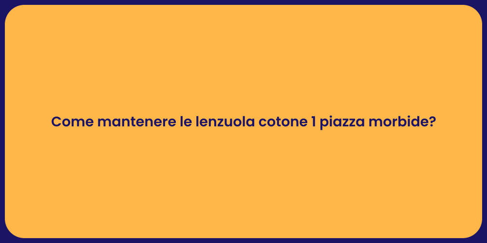 Come mantenere le lenzuola cotone 1 piazza morbide?