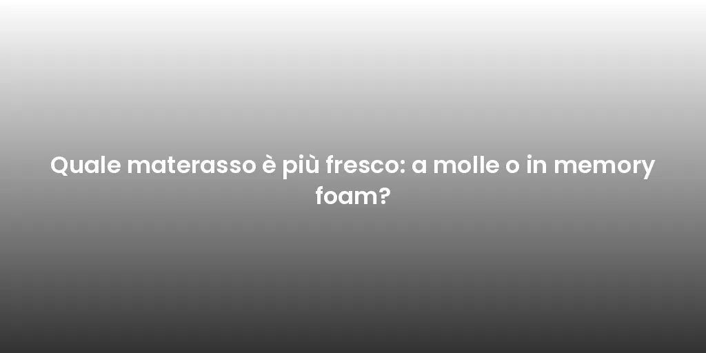 Quale materasso è più fresco: a molle o in memory foam?