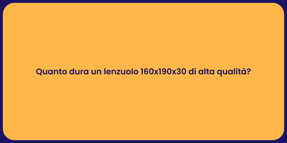 Quanto dura un lenzuolo 160x190x30 di alta qualità?