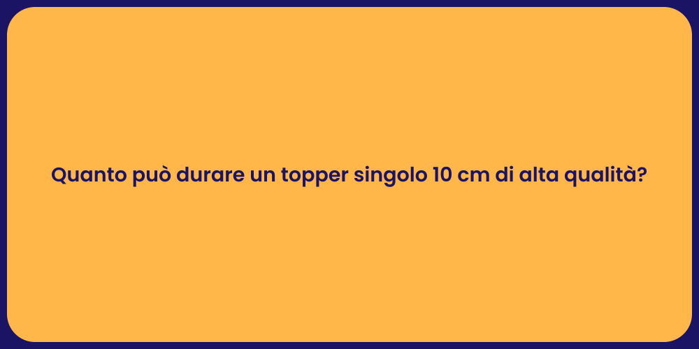 Quanto può durare un topper singolo 10 cm di alta qualità?