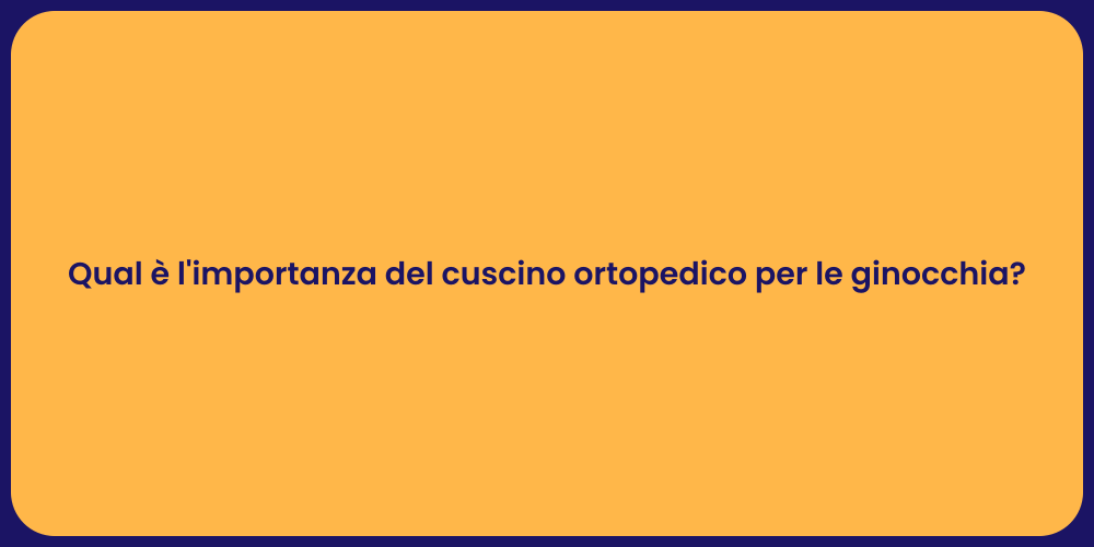 Qual è l'importanza del cuscino ortopedico per le ginocchia?