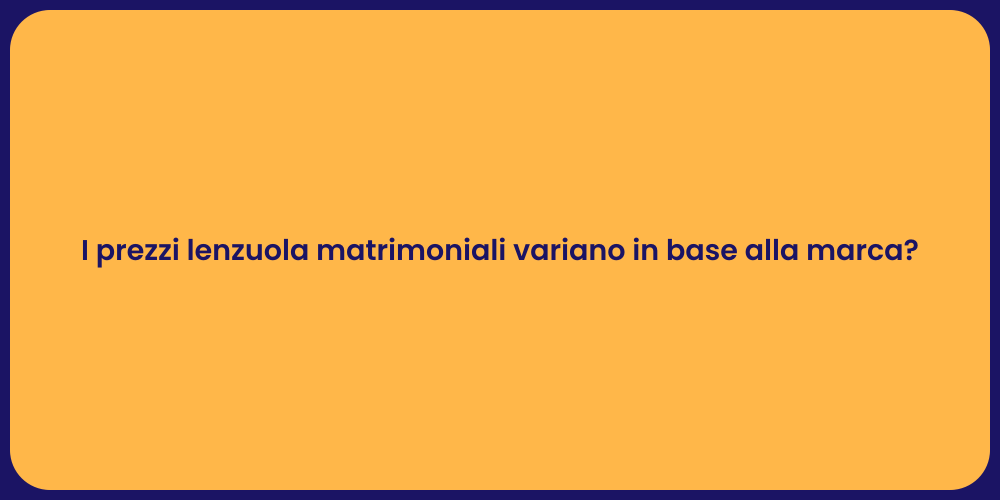 I prezzi lenzuola matrimoniali variano in base alla marca?