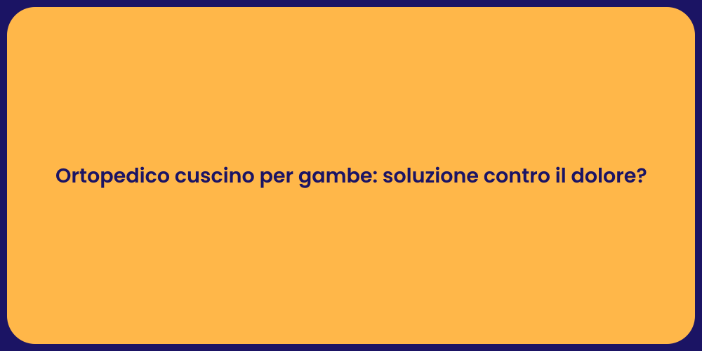 Ortopedico cuscino per gambe: soluzione contro il dolore?
