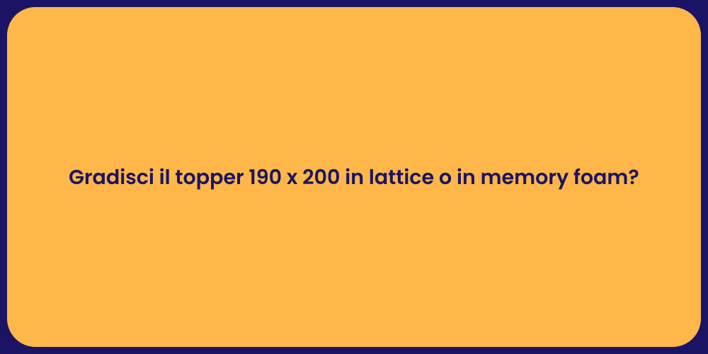 Gradisci il topper 190 x 200 in lattice o in memory foam?