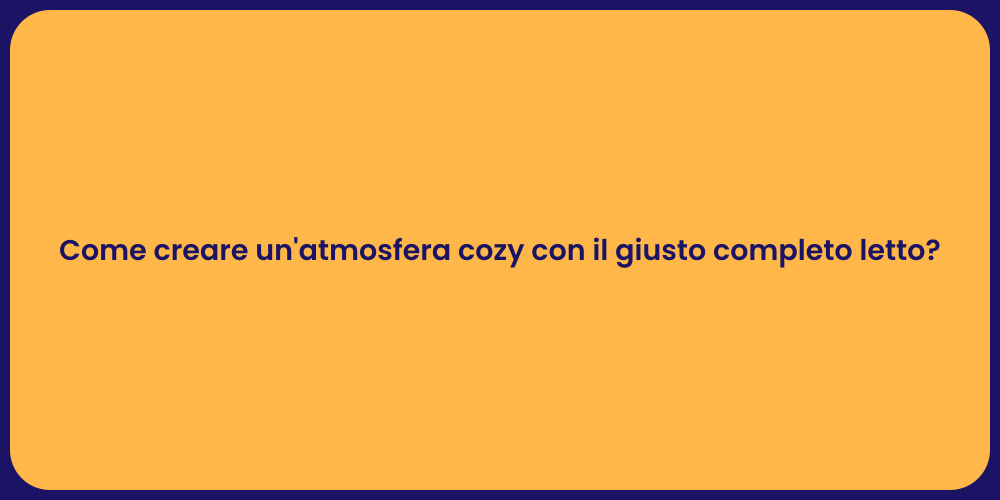 Come creare un'atmosfera cozy con il giusto completo letto?