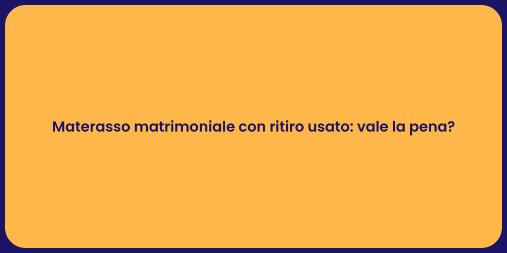 Materasso matrimoniale con ritiro usato: vale la pena?