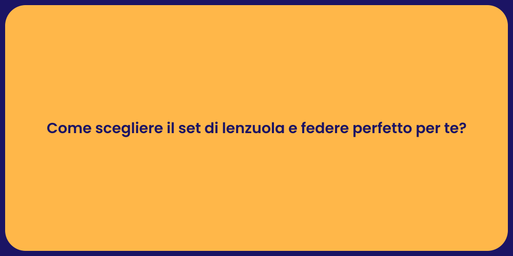 Come scegliere il set di lenzuola e federe perfetto per te?