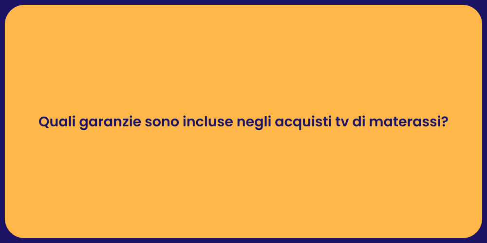 Quali garanzie sono incluse negli acquisti tv di materassi?