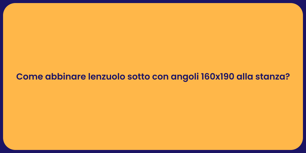 Come abbinare lenzuolo sotto con angoli 160x190 alla stanza?