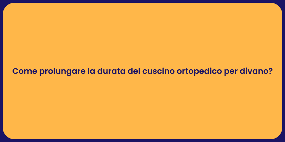 Come prolungare la durata del cuscino ortopedico per divano?