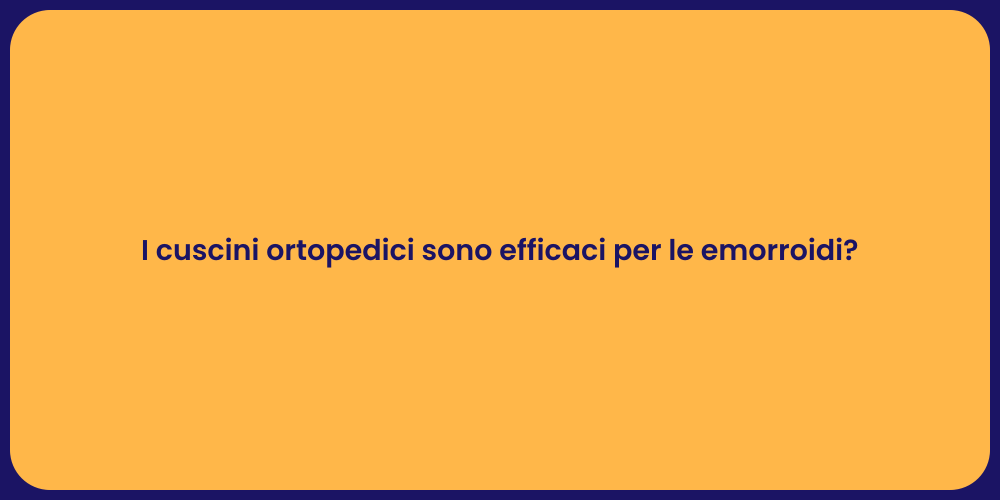 I cuscini ortopedici sono efficaci per le emorroidi?