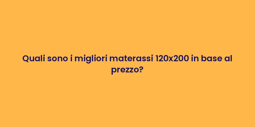 Quali sono i migliori materassi 120x200 in base al prezzo?