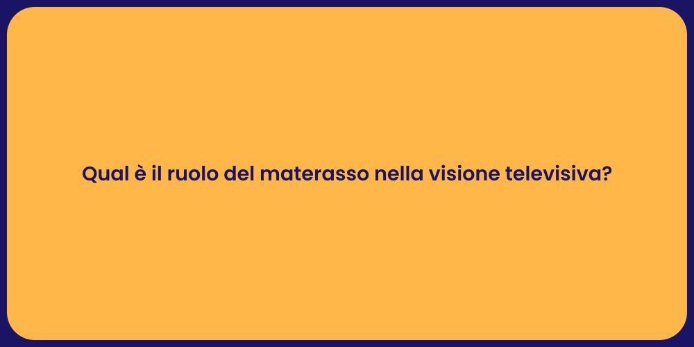 Qual è il ruolo del materasso nella visione televisiva?
