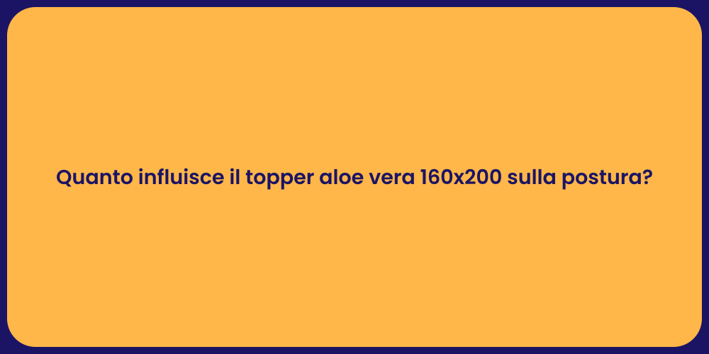 Quanto influisce il topper aloe vera 160x200 sulla postura?