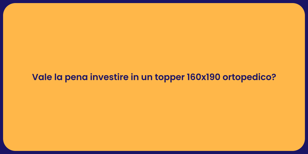 Vale la pena investire in un topper 160x190 ortopedico?