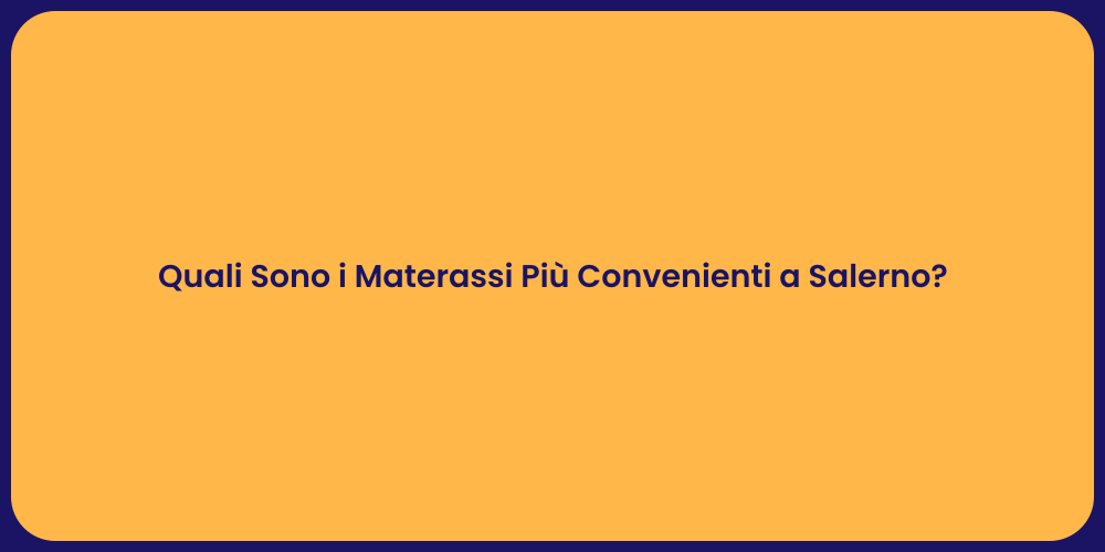 Quali Sono i Materassi Più Convenienti a Salerno?