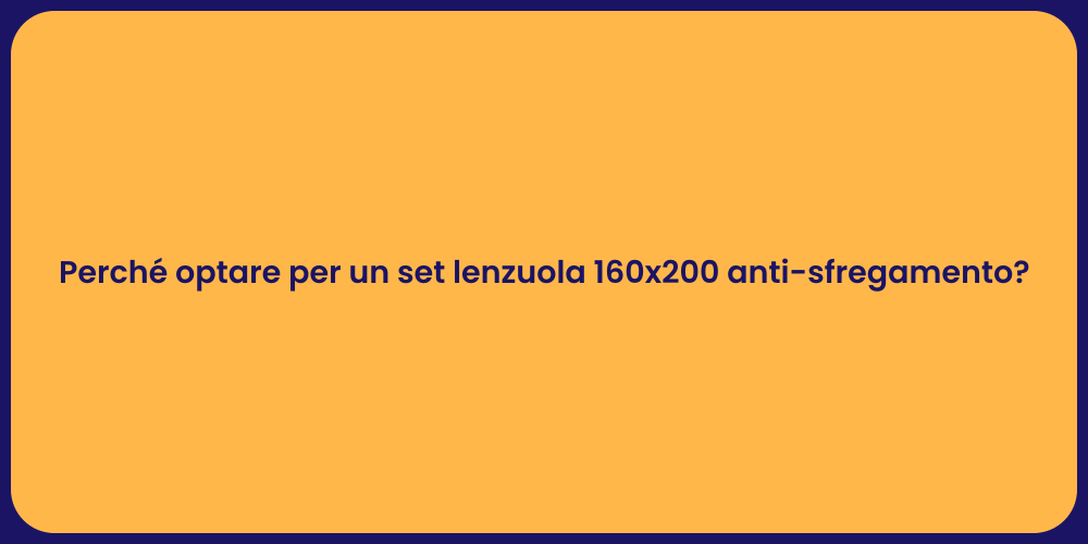 Perché optare per un set lenzuola 160x200 anti-sfregamento?