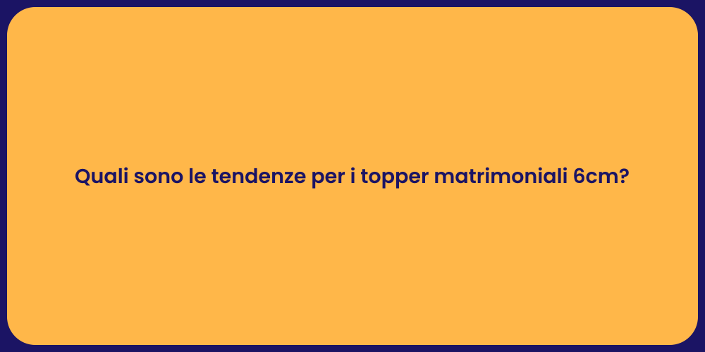 Quali sono le tendenze per i topper matrimoniali 6cm?