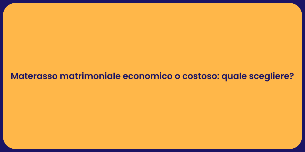 Materasso matrimoniale economico o costoso: quale scegliere?