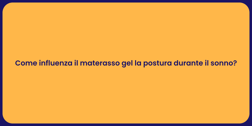 Come influenza il materasso gel la postura durante il sonno?