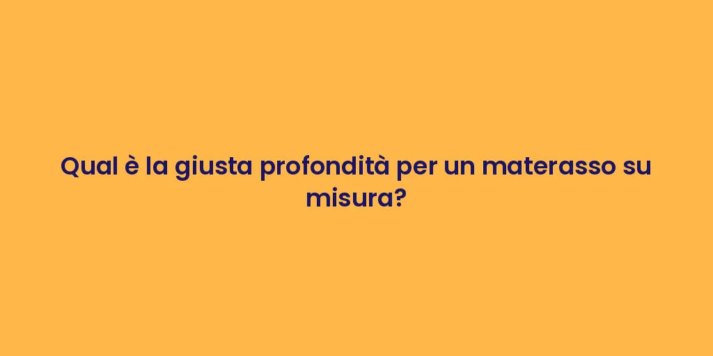 Qual è la giusta profondità per un materasso su misura?