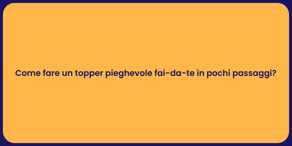 Crea il Tuo Topper Pieghevole Fai-da-Te