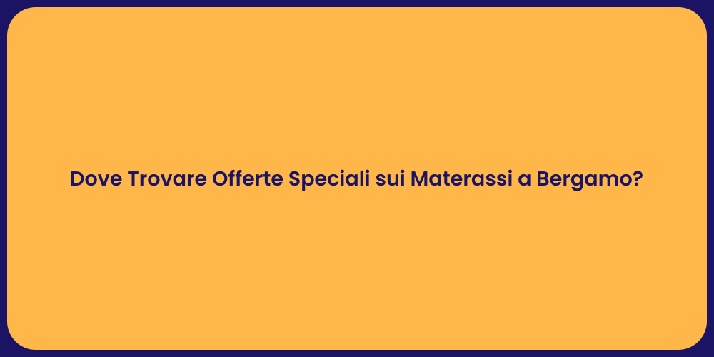 Dove Trovare Offerte Speciali sui Materassi a Bergamo?