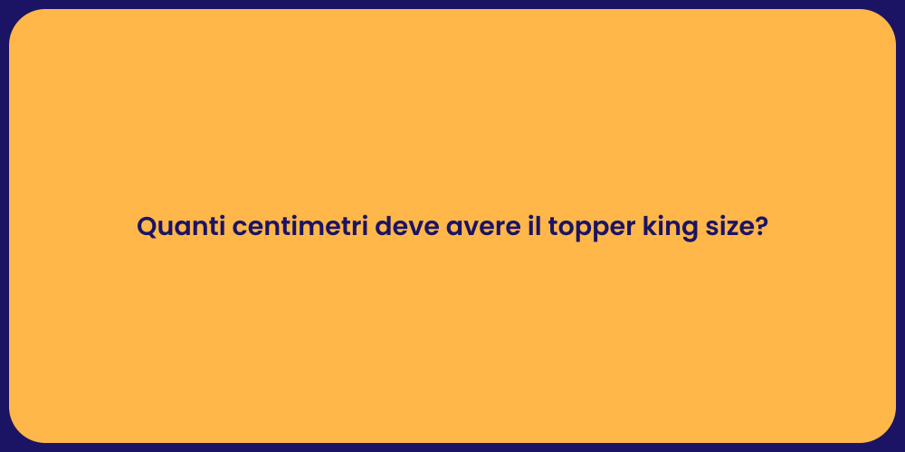 Quanti centimetri deve avere il topper king size?