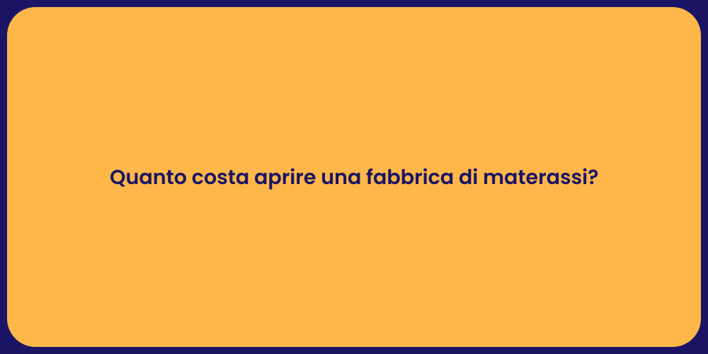 Quanto costa aprire una fabbrica di materassi?