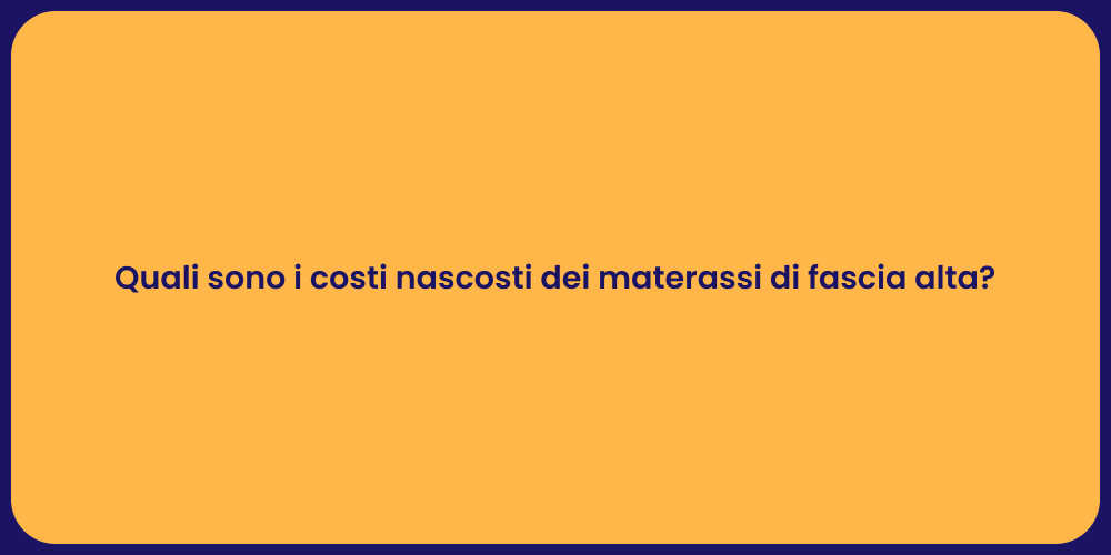 Quali sono i costi nascosti dei materassi di fascia alta?