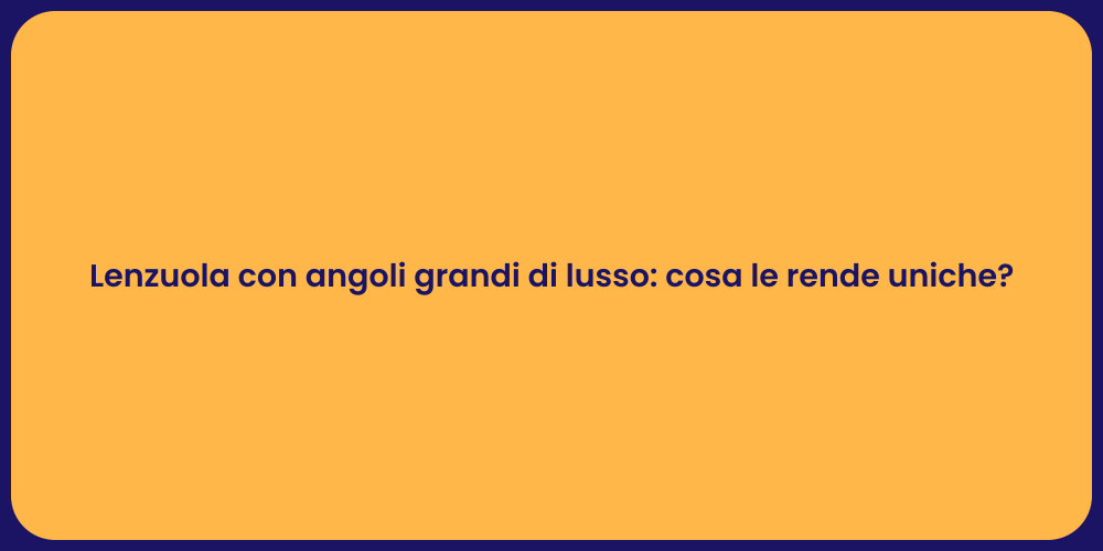 Lenzuola con angoli grandi di lusso: cosa le rende uniche?