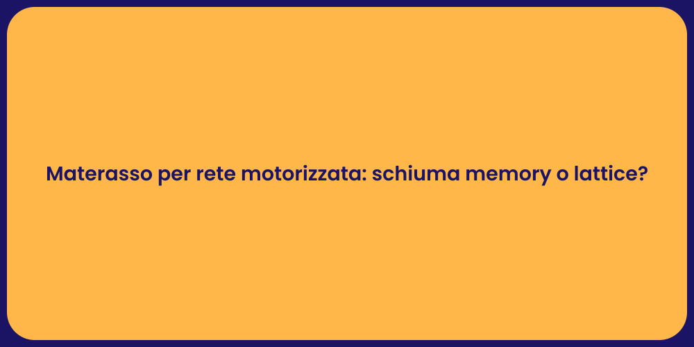 Materasso per rete motorizzata: schiuma memory o lattice?