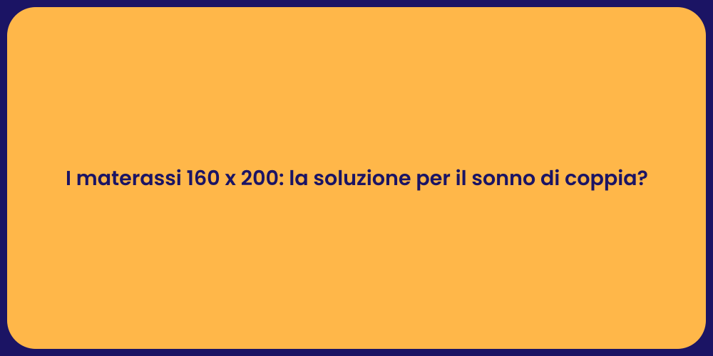 I materassi 160 x 200: la soluzione per il sonno di coppia?