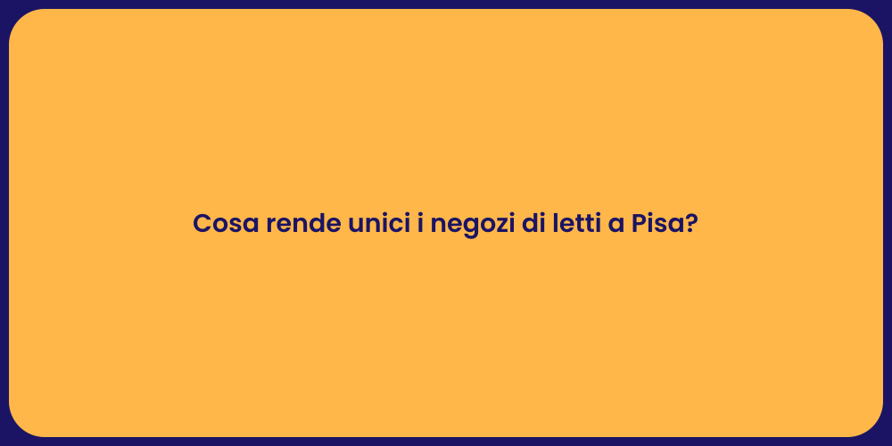 Cosa rende unici i negozi di letti a Pisa?