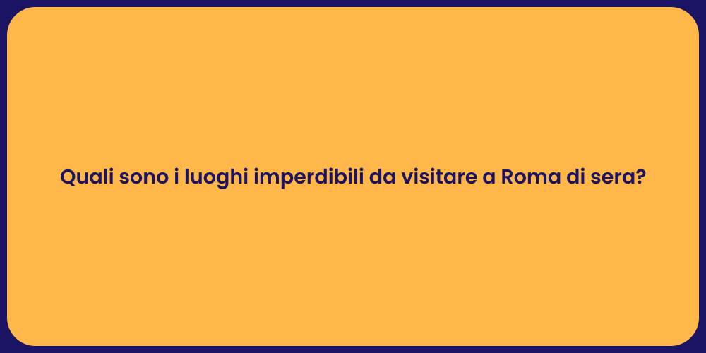 Quali sono i luoghi imperdibili da visitare a Roma di sera?