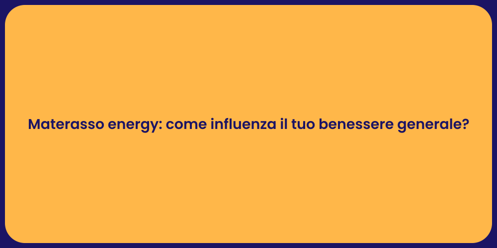 Materasso energy: come influenza il tuo benessere generale?