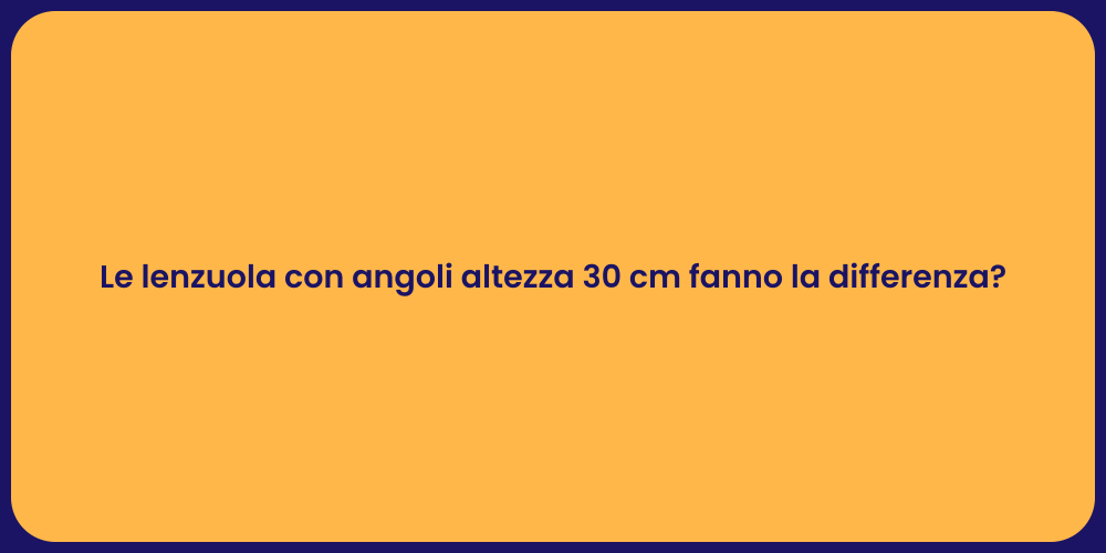 Le lenzuola con angoli altezza 30 cm fanno la differenza?