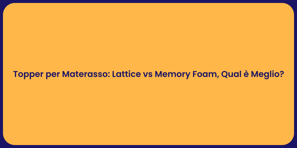 Topper per Materasso: Lattice vs Memory Foam, Qual è Meglio?