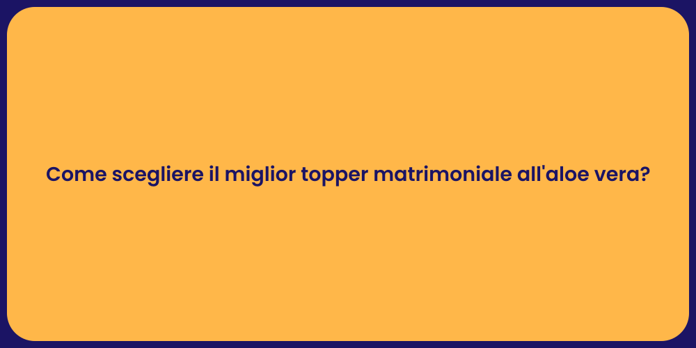 Come scegliere il miglior topper matrimoniale all'aloe vera?